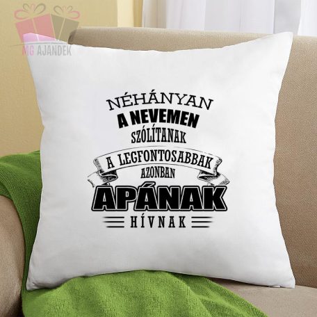 Díszpárna -Néhányan a nevemen szólítanak a legfontosabbak azonban Apának hívnak feliratos egyedi 