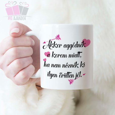 Akkor aggódnék a korom miatt, ha nem néznék ki ilyen őrülten jól feliratos keramia szuletesnap bogre