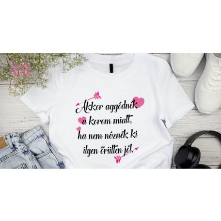 Akkor aggódnék a korom miatt, ha nem néznék ki ilyen őrülten jól feliratos szuletesnapi pamut póló 